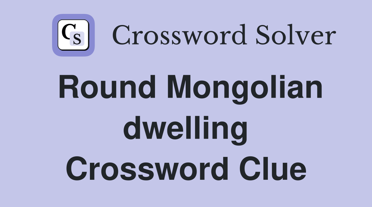 Round Mongolian dwelling Crossword Clue