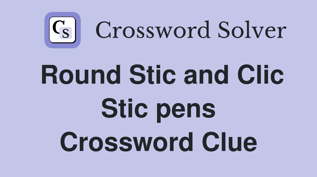 Round Stic and Clic Stic pens Crossword Clue