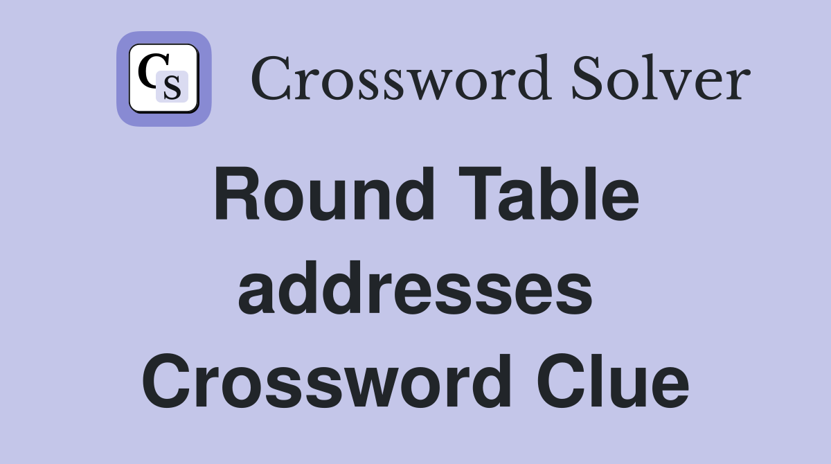 Round Table addresses Crossword Clue