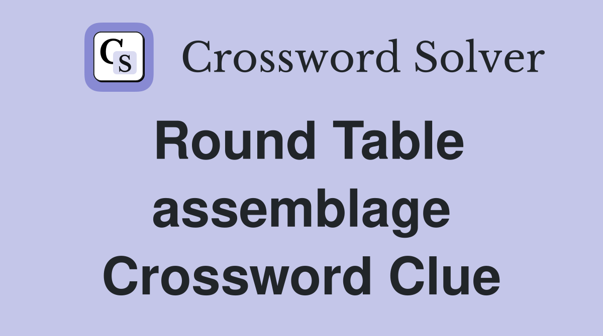 Round Table assemblage Crossword Clue