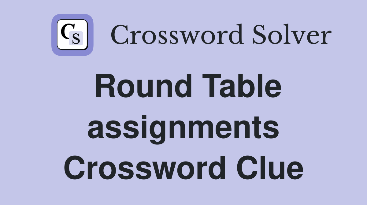 Round Table assignments Crossword Clue