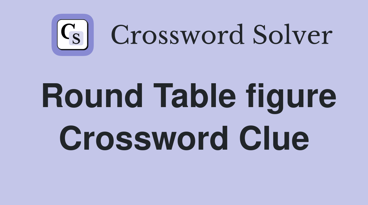Round Table figure Crossword Clue