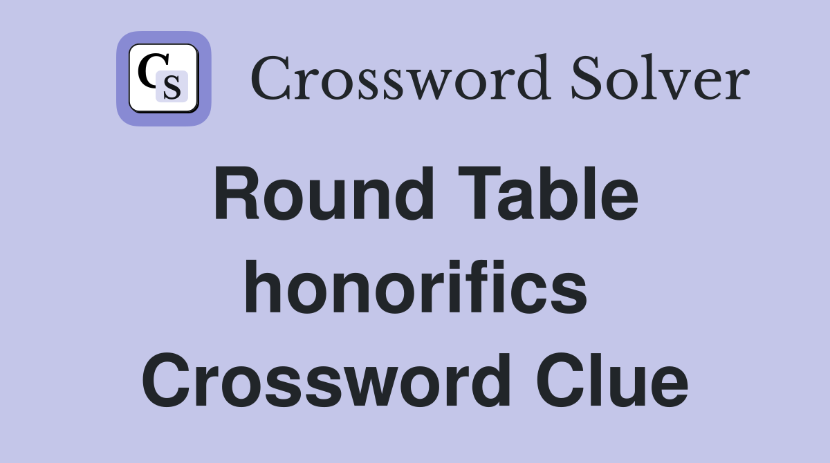 Round Table honorifics Crossword Clue