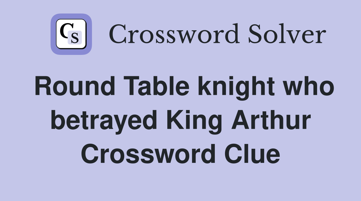 Round Table knight who betrayed King Arthur Crossword Clue