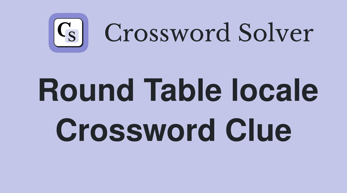 Round Table locale Crossword Clue
