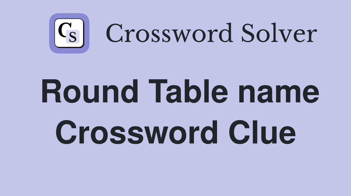 Round Table name Crossword Clue