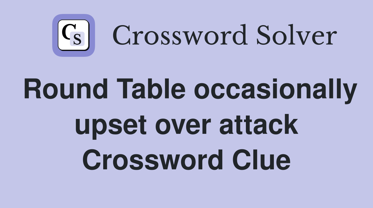 Round Table occasionally upset over attack Crossword Clue