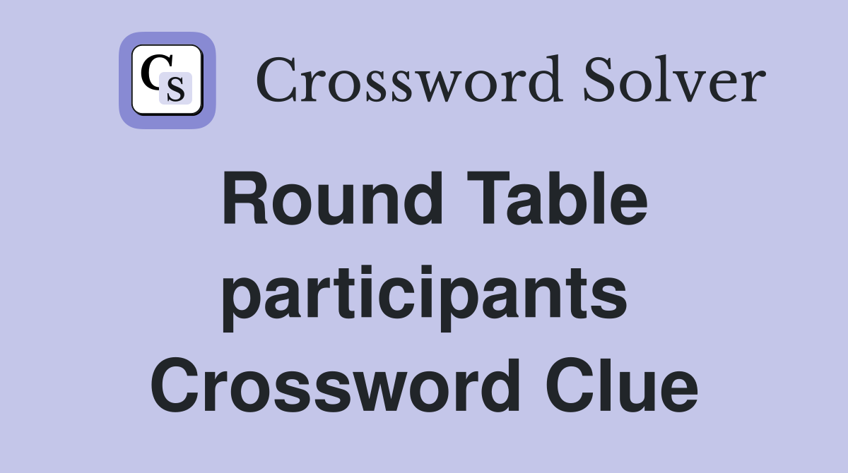 Round Table participants Crossword Clue
