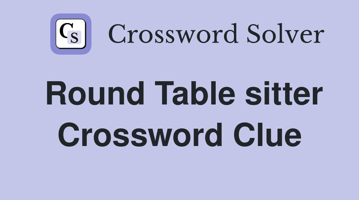 Round Table sitter Crossword Clue