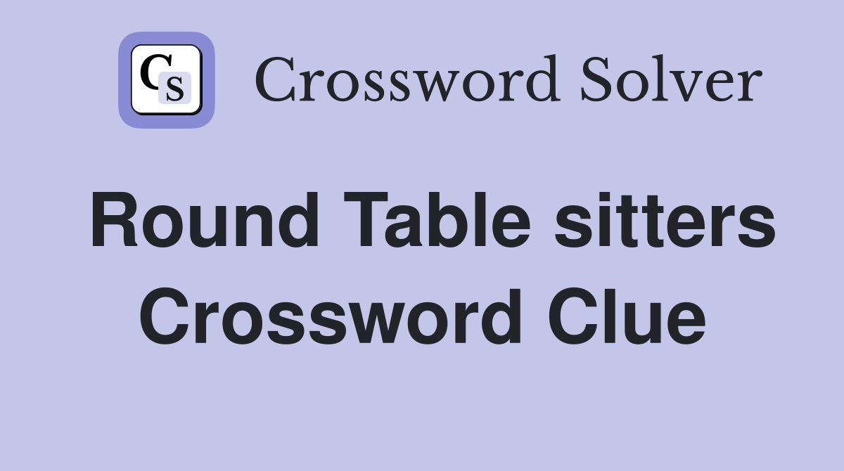 Round Table sitters Crossword Clue