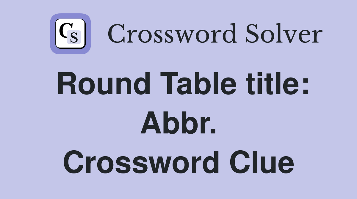 Round Table title: Abbr. Crossword Clue