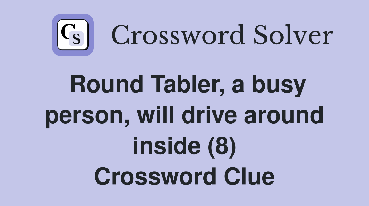Round Tabler, a busy person, will drive around inside (8) Crossword Clue