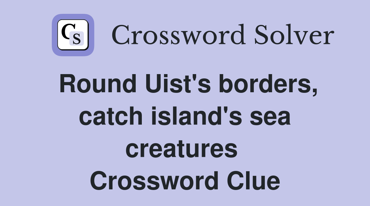 Round Uist's borders, catch island's sea creatures  Crossword Clue