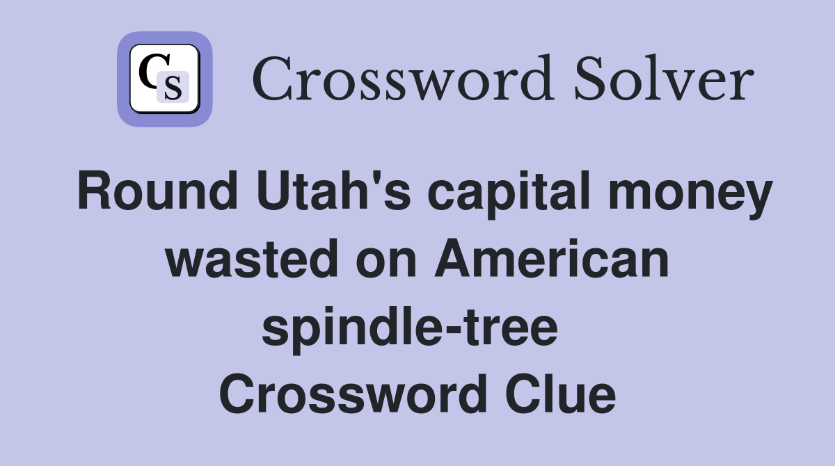 Round Utah's capital money wasted on American spindle-tree  Crossword Clue