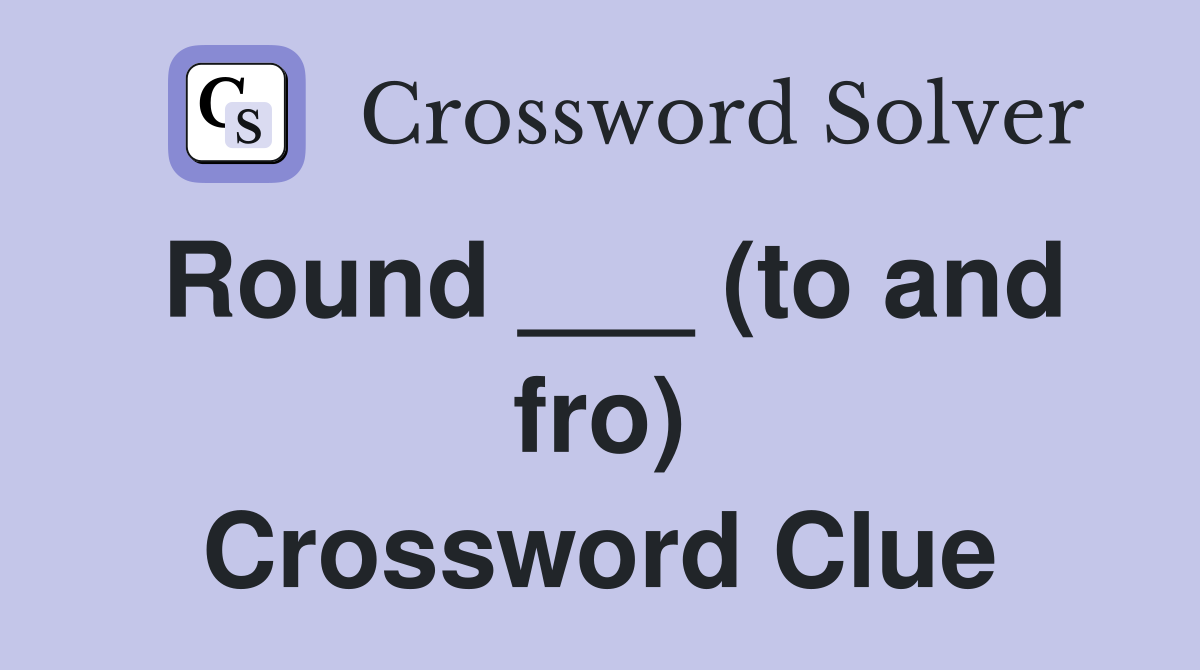 Round ___ (to and fro) Crossword Clue