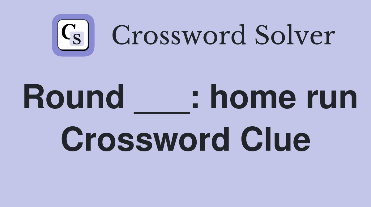 Round ___: home run Crossword Clue