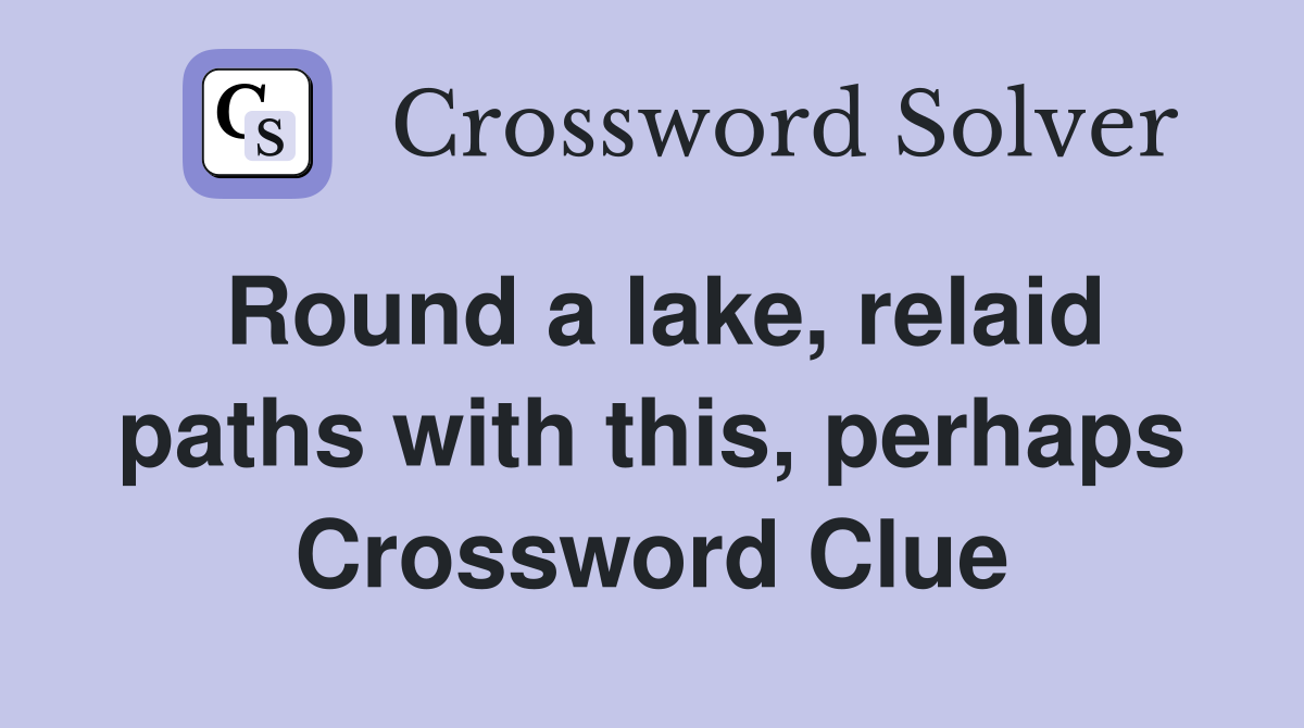 Round a lake, relaid paths with this, perhaps Crossword Clue