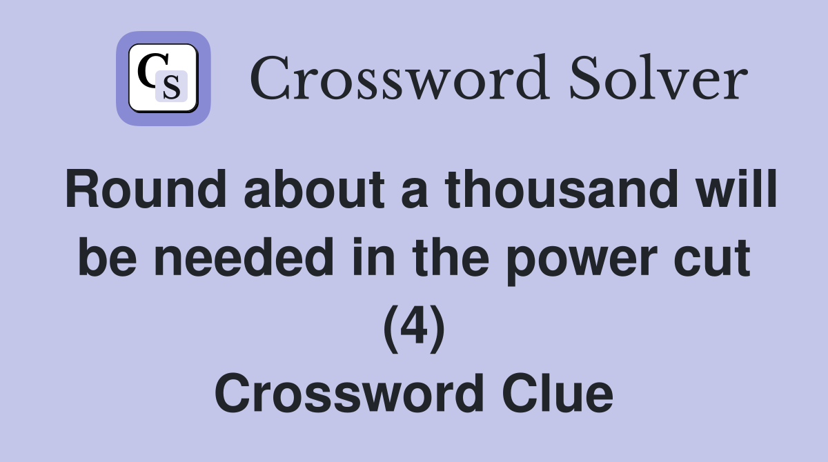 Round about a thousand will be needed in the power cut (4) Crossword Clue