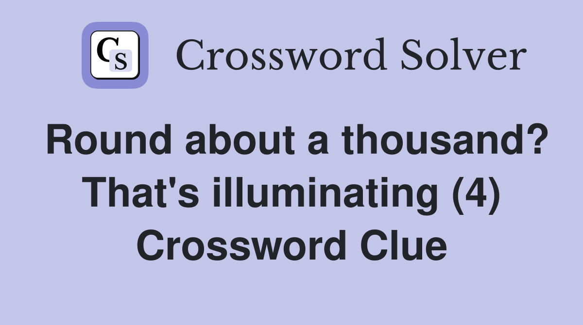Round about a thousand? That's illuminating (4) Crossword Clue