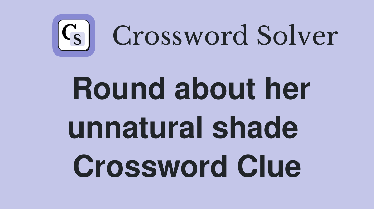 Round about her unnatural shade  Crossword Clue