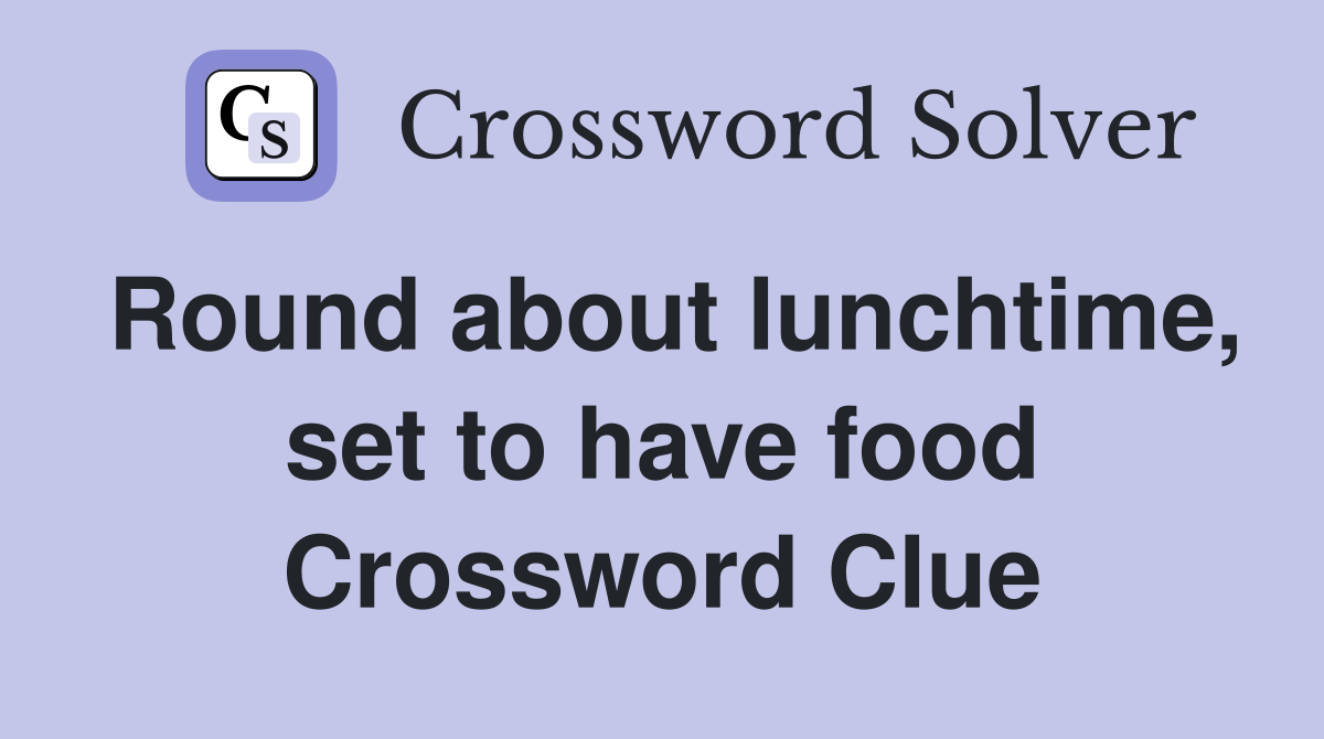 Round about lunchtime, set to have food Crossword Clue
