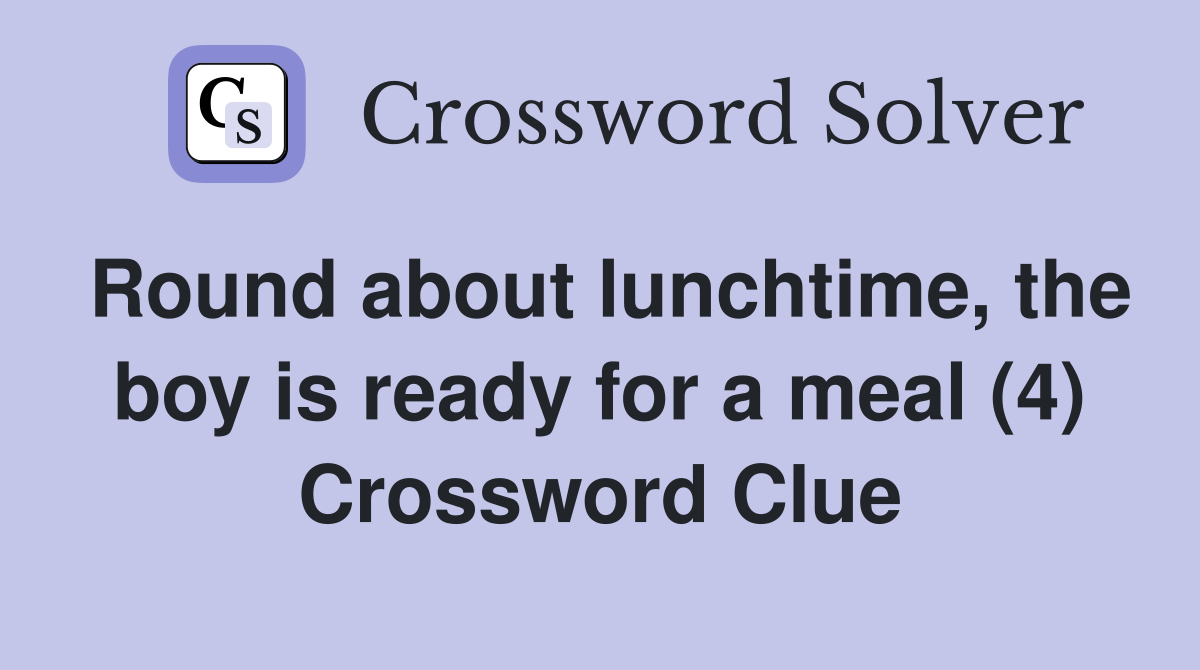 Round about lunchtime, the boy is ready for a meal (4) Crossword Clue