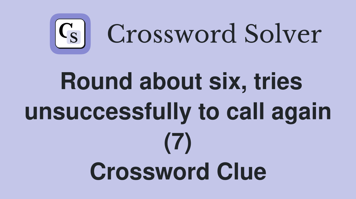Round about six, tries unsuccessfully to call again (7) Crossword Clue