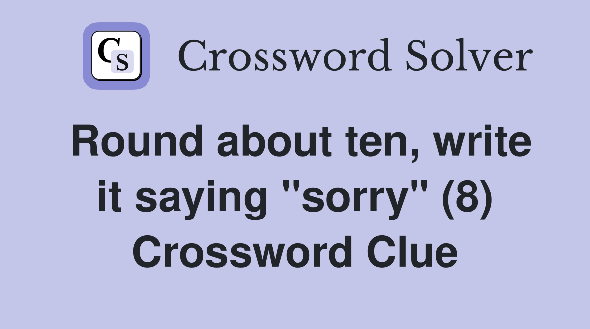Round about ten, write it saying "sorry" (8) Crossword Clue