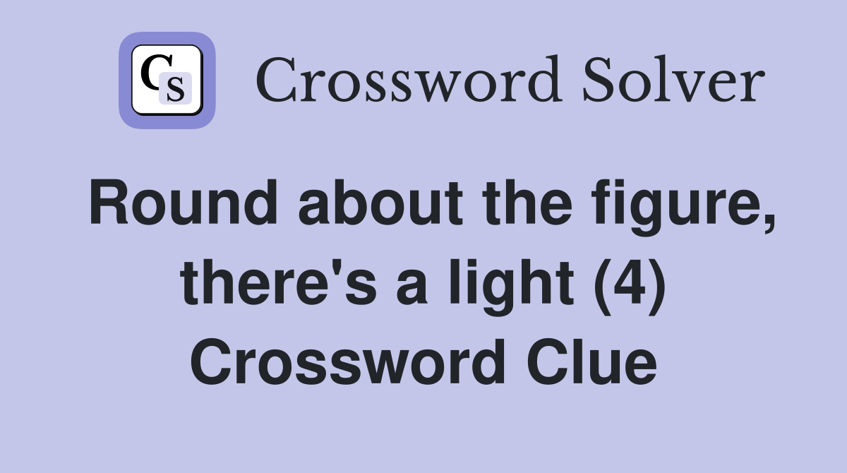 Round about the figure, there's a light (4) Crossword Clue