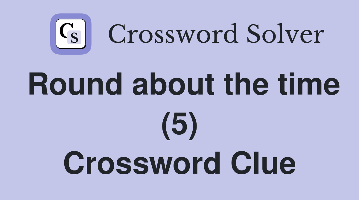 Round about the time (5) Crossword Clue