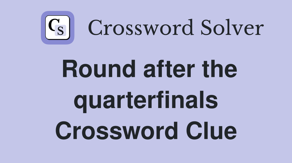 Round after the quarterfinals Crossword Clue