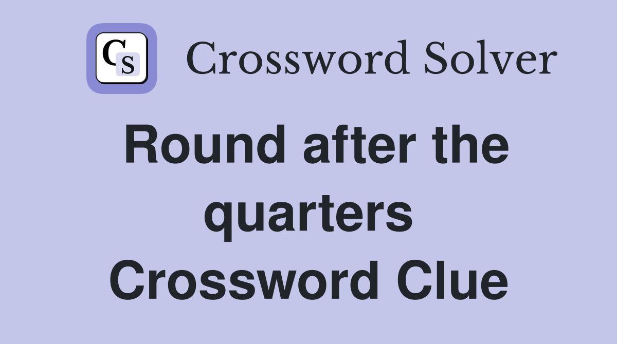 Round after the quarters Crossword Clue