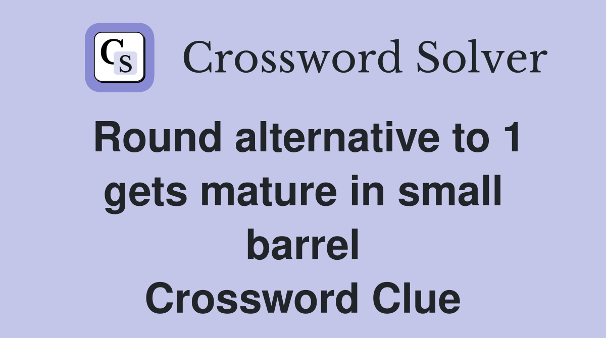 Round alternative to 1 gets mature in small barrel Crossword Clue