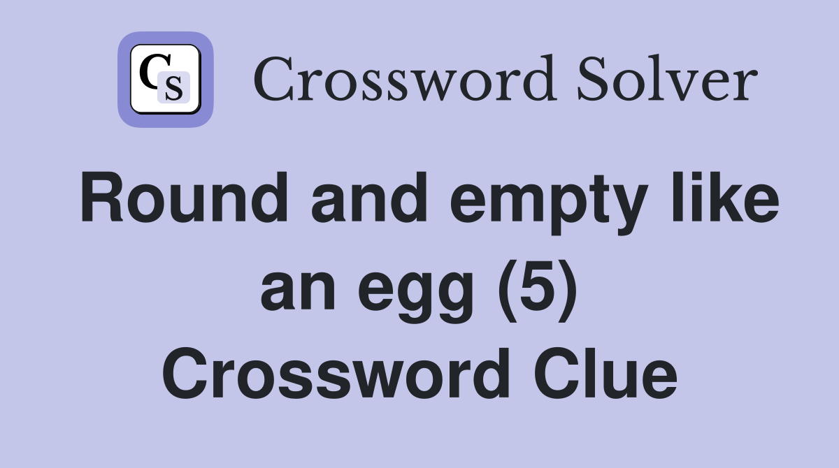 Round and empty like an egg (5) Crossword Clue
