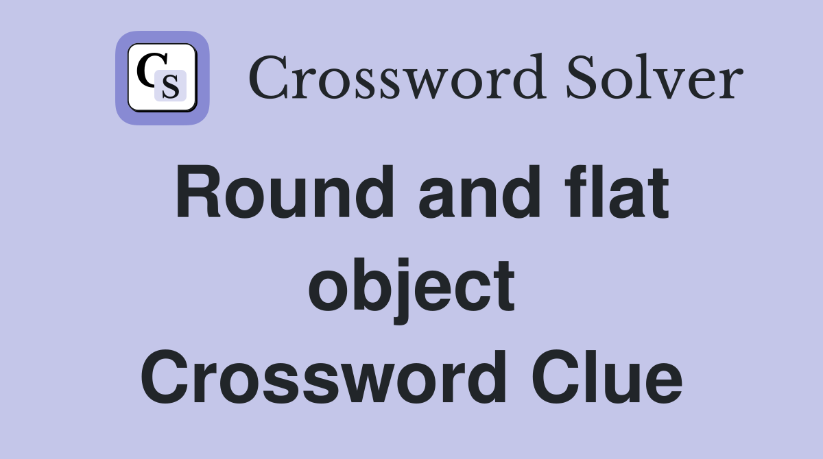 Round and flat object Crossword Clue
