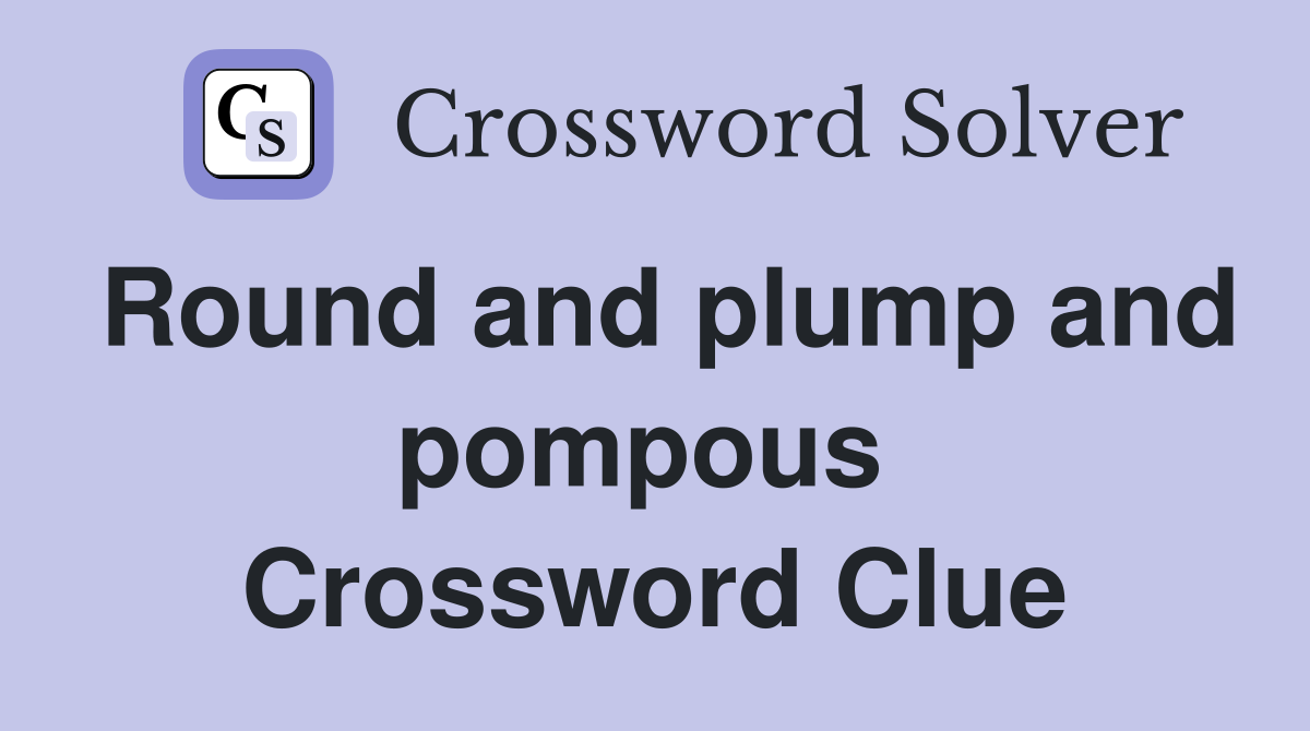 Round and plump and pompous  Crossword Clue