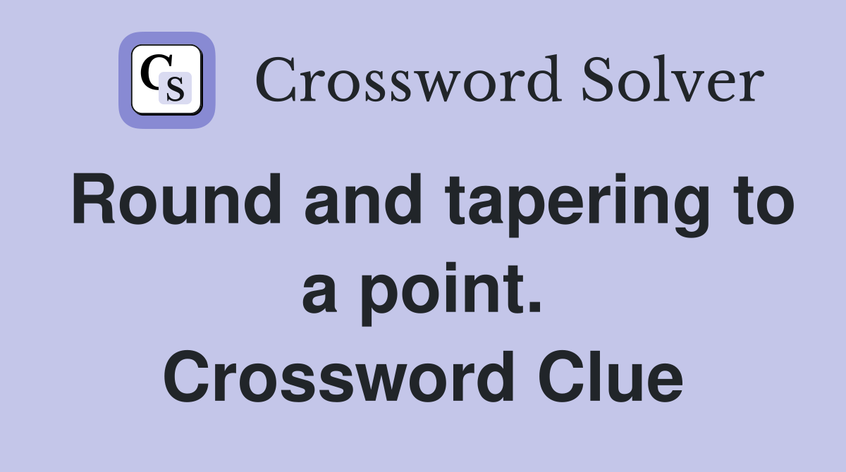 Round and tapering to a point. Crossword Clue
