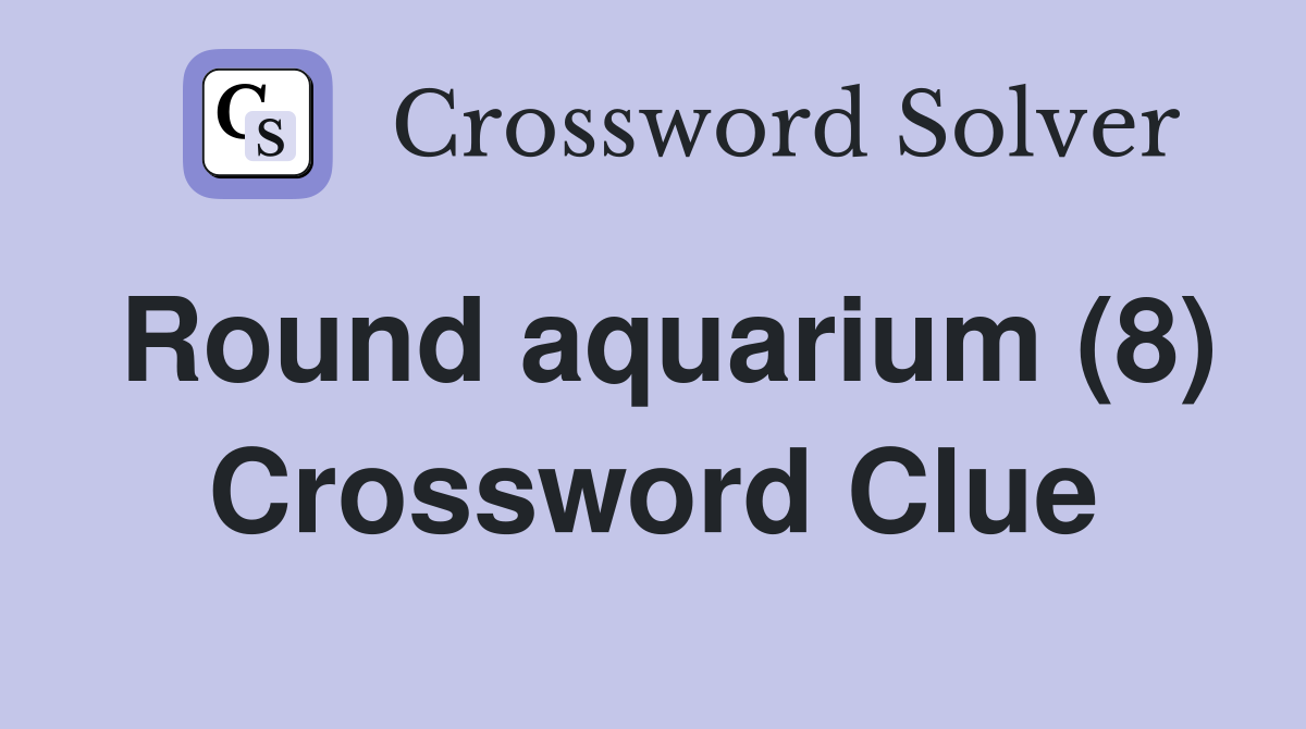 Round aquarium (8) Crossword Clue