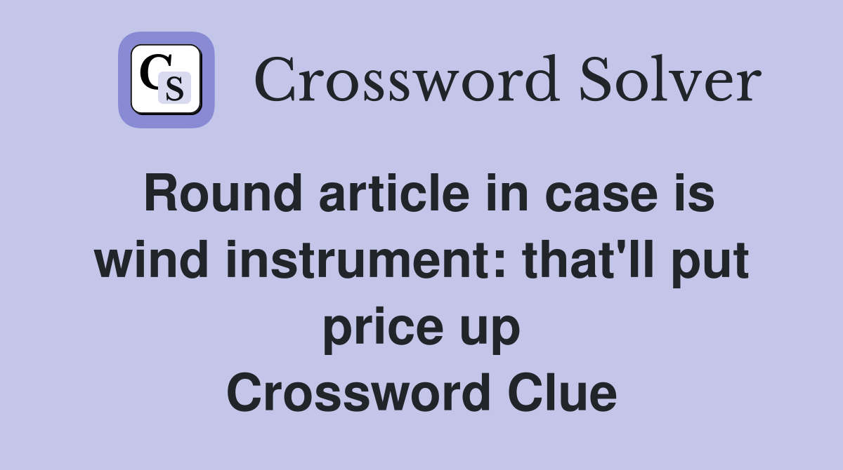 Round article in case is wind instrument: that'll put price up Crossword Clue