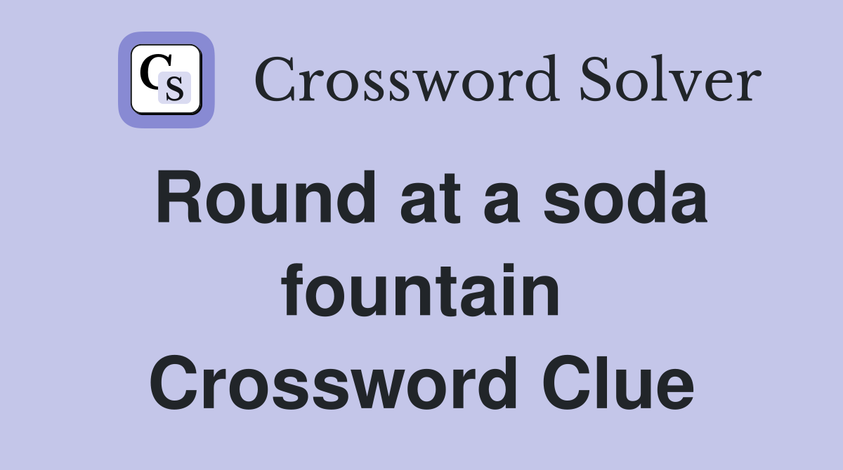 Round at a soda fountain Crossword Clue