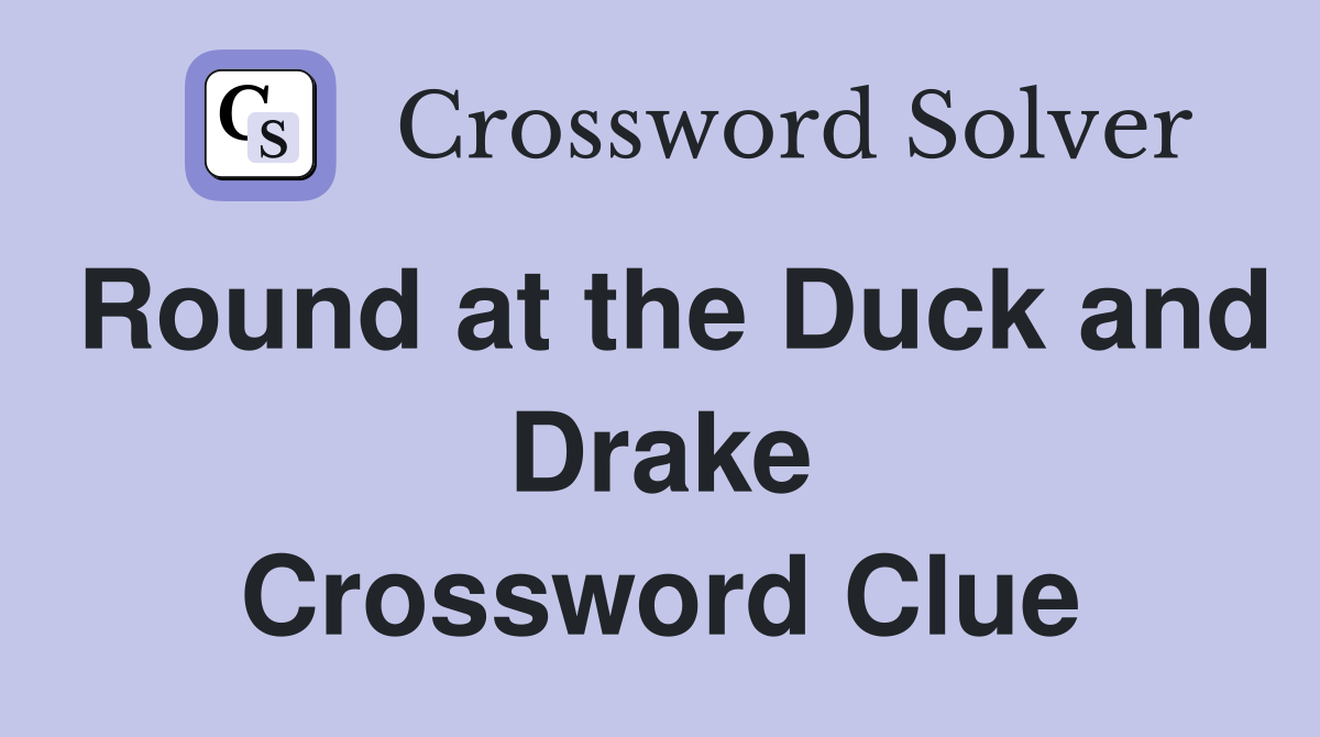 Round at the Duck and Drake Crossword Clue