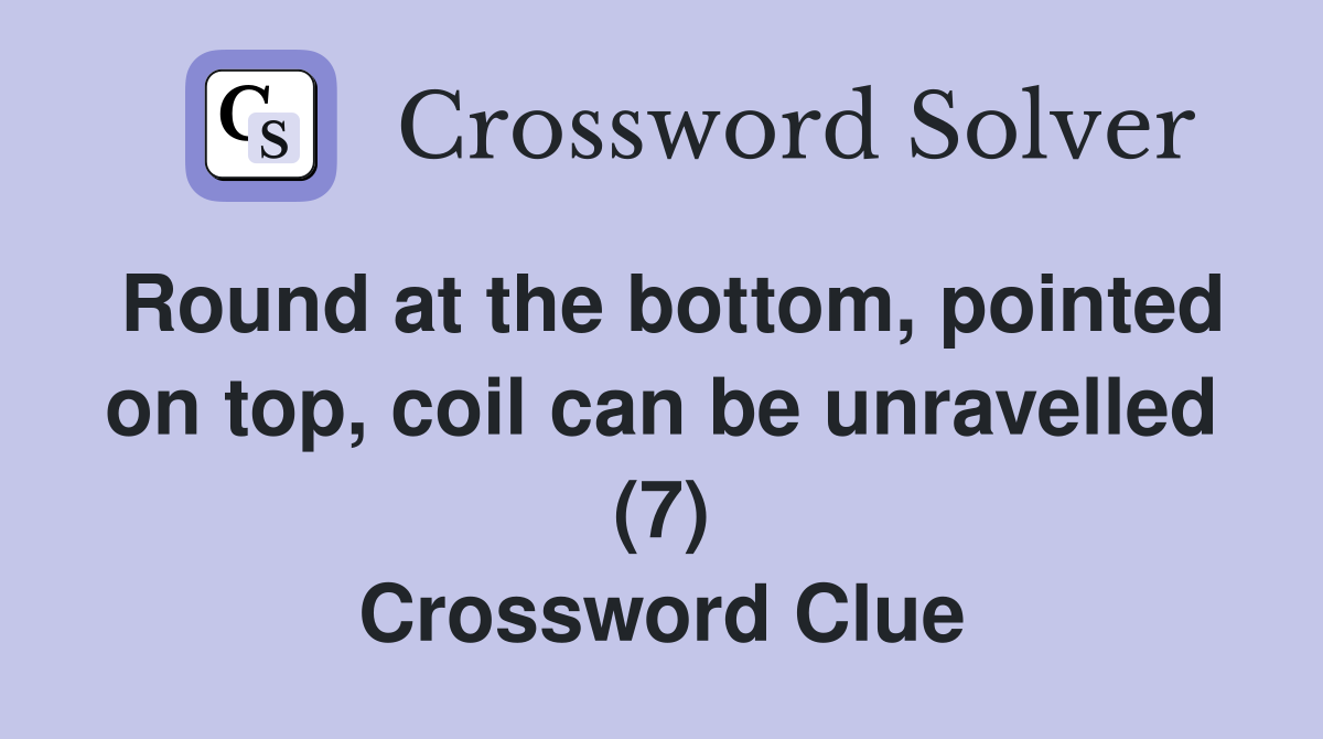 Round at the bottom, pointed on top, coil can be unravelled (7) Crossword Clue