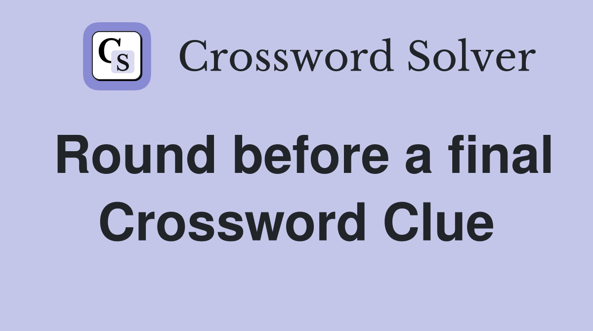 Round before a final Crossword Clue