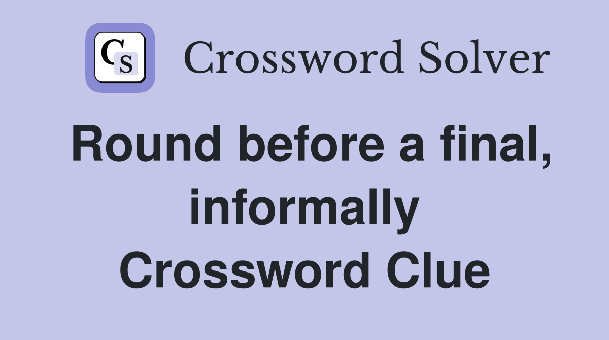 Round before a final, informally Crossword Clue