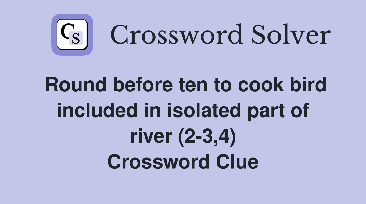 Round before ten to cook bird included in isolated part of river (2-3,4) Crossword Clue