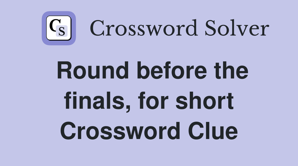 Round before the finals, for short Crossword Clue