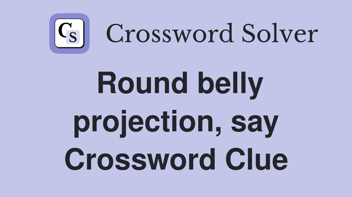 Round belly projection, say Crossword Clue