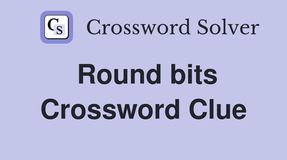 Round bits Crossword Clue