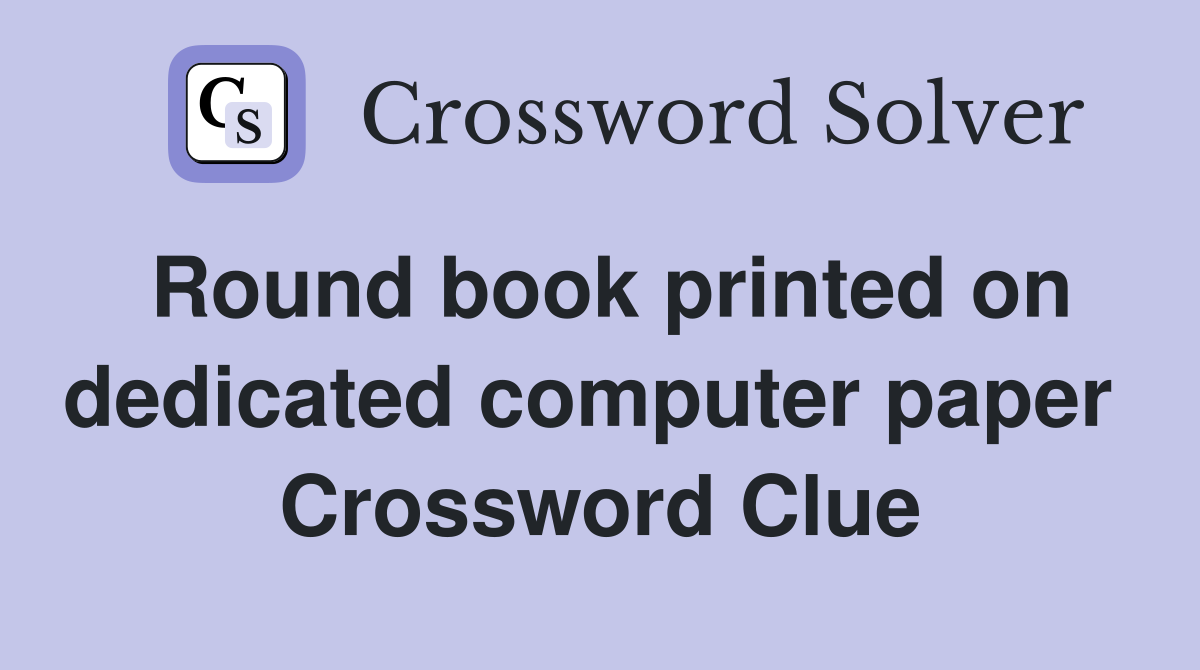 Round book printed on dedicated computer paper  Crossword Clue