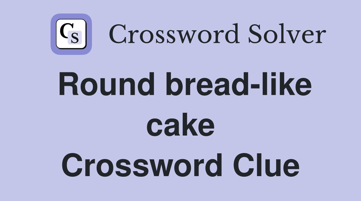 Round bread-like cake Crossword Clue